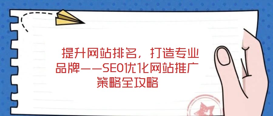  提升網(wǎng)站排名，打造專業(yè)品牌——SEO優(yōu)化網(wǎng)站推廣策略全攻略