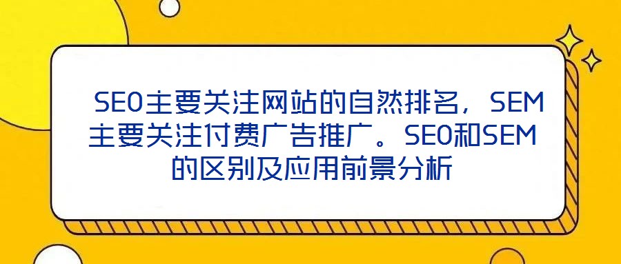  SEO主要關(guān)注網(wǎng)站的自然排名，SEM主要關(guān)注付費(fèi)廣告推廣。SEO和SEM的區(qū)別及應(yīng)用前景分析