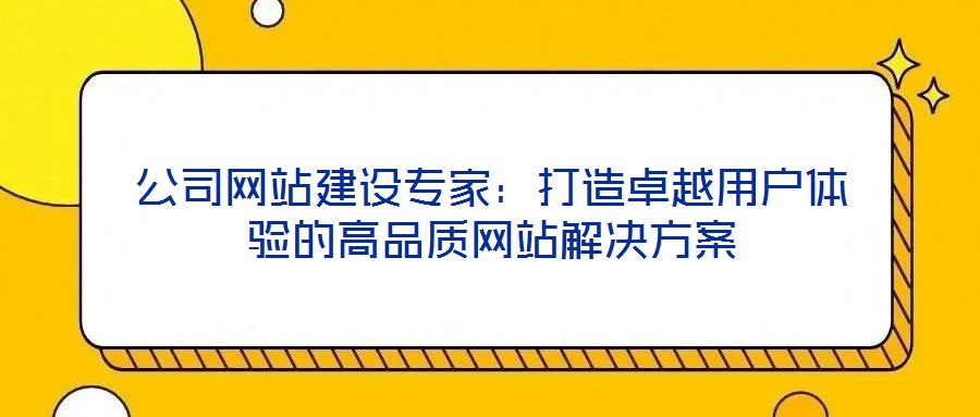 公司網(wǎng)站建設(shè)專家：打造卓越用戶體驗(yàn)的高品質(zhì)網(wǎng)站解決方案
