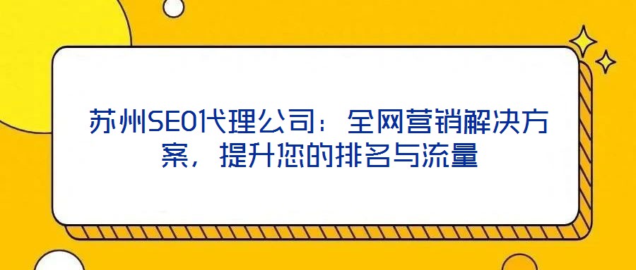 蘇州SEO代理公司：全網(wǎng)營(yíng)銷解決方案，提升您的排名與流量