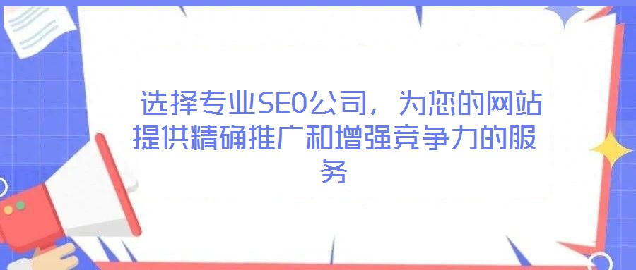  選擇專業(yè)SEO公司，為您的網(wǎng)站提供精確推廣和增強競爭力的服務