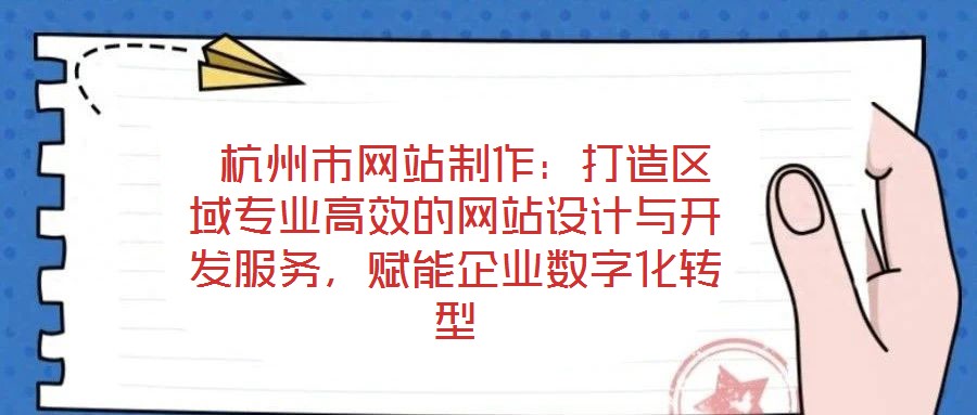  杭州市網(wǎng)站制作：打造區(qū)域?qū)I(yè)高效的網(wǎng)站設(shè)計與開發(fā)服務(wù)，賦能企業(yè)數(shù)字化轉(zhuǎn)型