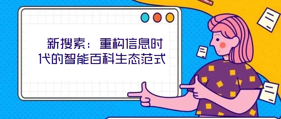  新搜索：重構(gòu)信息時(shí)代的智能百科生態(tài)范式