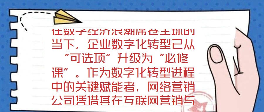 在數(shù)字經(jīng)濟(jì)浪潮席卷全球的當(dāng)下，企業(yè)數(shù)字化轉(zhuǎn)型已從“可選項(xiàng)”升級(jí)為“必修課”。作為數(shù)字化轉(zhuǎn)型進(jìn)程中的關(guān)鍵賦能者，網(wǎng)絡(luò)營銷公司憑借其在互聯(lián)網(wǎng)營銷與數(shù)字化市場(chǎng)推廣領(lǐng)域