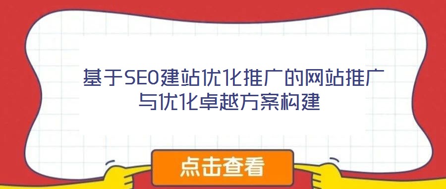  基于SEO建站優(yōu)化推廣的網(wǎng)站推廣與優(yōu)化卓越方案構建