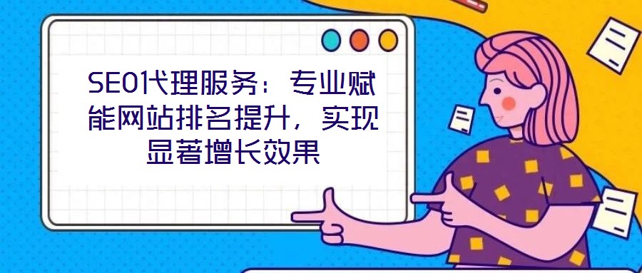 SEO代理服務(wù)：專業(yè)賦能網(wǎng)站排名提升，實(shí)現(xiàn)顯著增長(zhǎng)效果