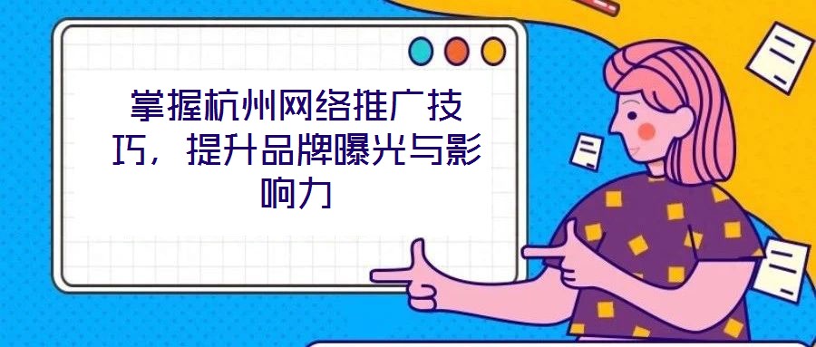 掌握杭州網(wǎng)絡(luò)推廣技巧，提升品牌曝光與影響力