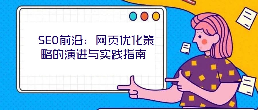  SEO前沿：網(wǎng)頁優(yōu)化策略的演進(jìn)與實(shí)踐指南