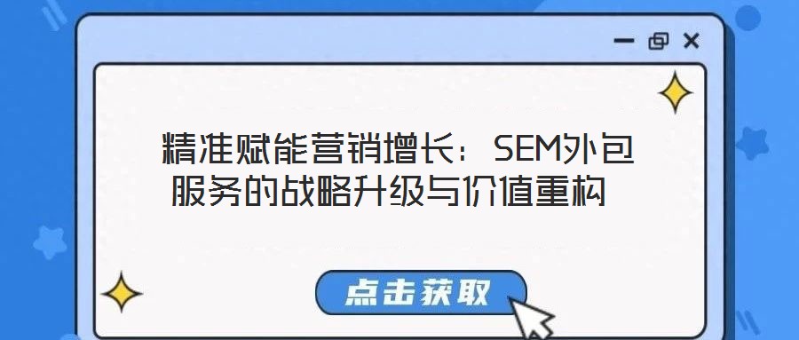  精準(zhǔn)賦能營(yíng)銷增長(zhǎng)：SEM外包服務(wù)的戰(zhàn)略升級(jí)與價(jià)值重構(gòu)