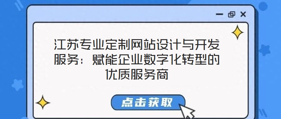 江蘇專業(yè)定制網(wǎng)站設(shè)計與開發(fā)服務(wù)：賦能企業(yè)數(shù)字化轉(zhuǎn)型的優(yōu)質(zhì)服務(wù)商
