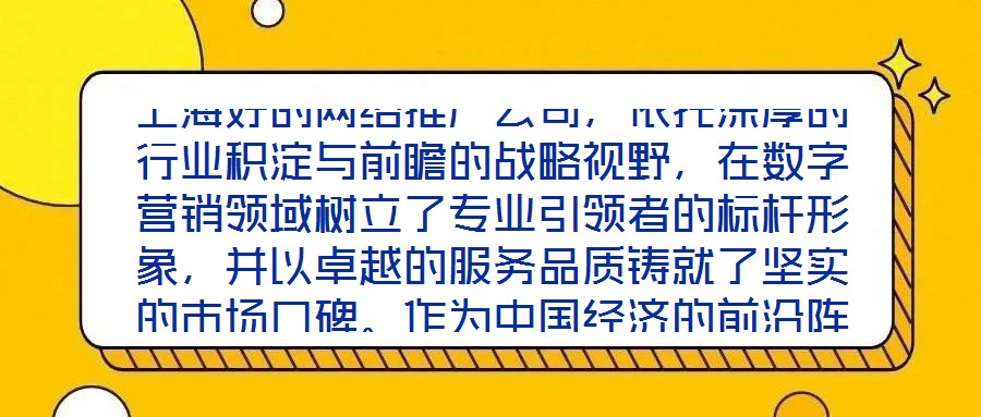 上海好的網(wǎng)絡(luò)推廣公司，依托深厚的行業(yè)積淀與前瞻的戰(zhàn)略視野，在數(shù)字營銷領(lǐng)域樹立了專業(yè)引領(lǐng)者的標(biāo)桿形象，并以卓越的服務(wù)品質(zhì)鑄就了堅(jiān)實(shí)的市場(chǎng)口碑。作為中國經(jīng)濟(jì)的前沿陣