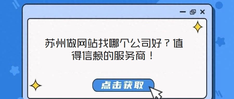 蘇州做網(wǎng)站找哪個公司好？值得信賴的服務(wù)商！
