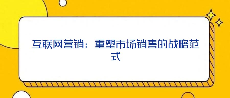 互聯(lián)網(wǎng)營銷：重塑市場(chǎng)銷售的戰(zhàn)略范式