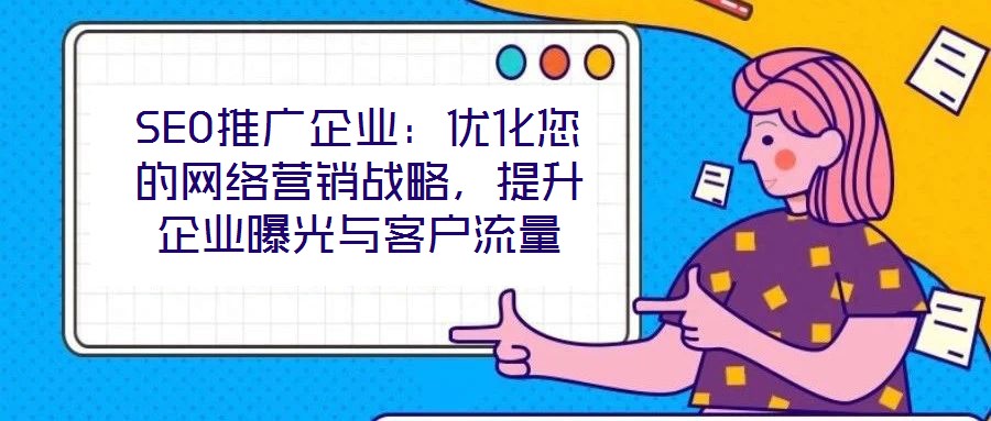 SEO推廣企業(yè)：優(yōu)化您的網(wǎng)絡(luò)營銷戰(zhàn)略，提升企業(yè)曝光與客戶流量