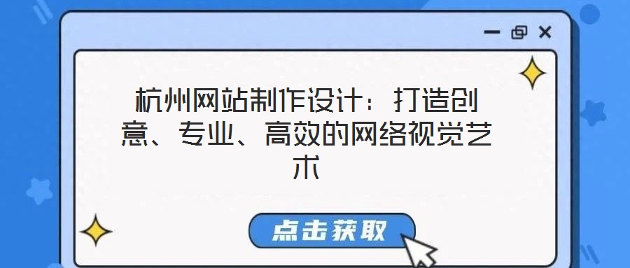 杭州網(wǎng)站制作設(shè)計(jì)：打造創(chuàng)意、專業(yè)、高效的網(wǎng)絡(luò)視覺藝術(shù)