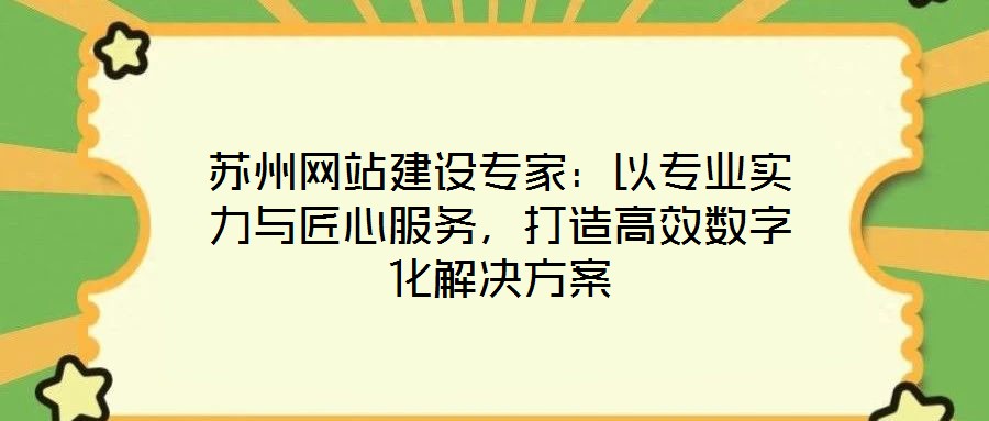 蘇州網(wǎng)站建設(shè)專家：以專業(yè)實(shí)力與匠心服務(wù)，打造高效數(shù)字化解決方案