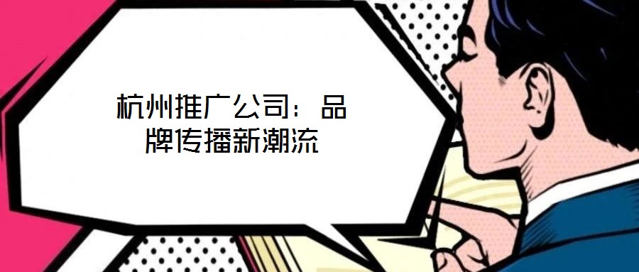 杭州推廣公司：品牌傳播新潮流