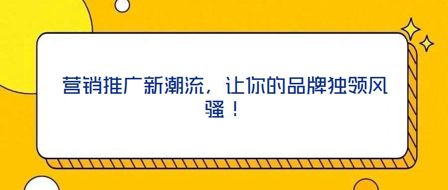 營銷推廣新潮流，讓你的品牌獨(dú)領(lǐng)風(fēng)騷！