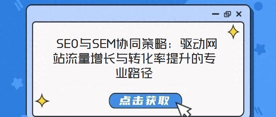  SEO與SEM協(xié)同策略：驅動網站流量增長與轉化率提升的專業(yè)路徑