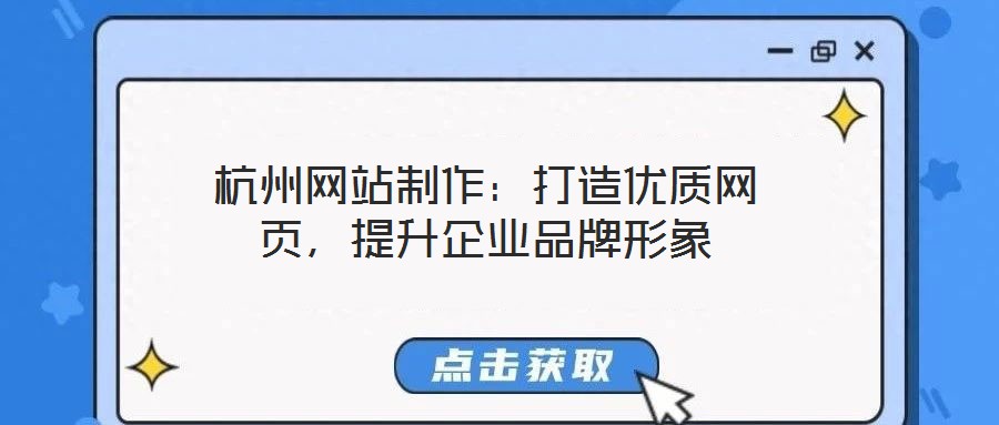 杭州網(wǎng)站制作：打造優(yōu)質(zhì)網(wǎng)頁，提升企業(yè)品牌形象