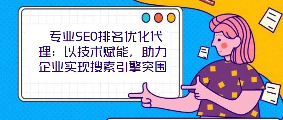  專業(yè)SEO排名優(yōu)化代理：以技術(shù)賦能，助力企業(yè)實現(xiàn)搜索引擎突圍