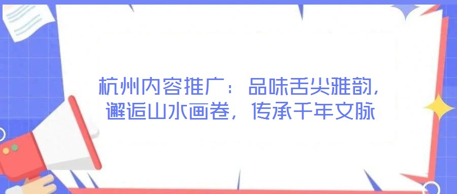  杭州內(nèi)容推廣：品味舌尖雅韻，邂逅山水畫卷，傳承千年文脈