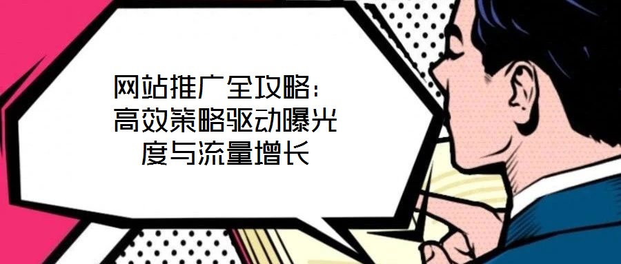 網(wǎng)站推廣全攻略：高效策略驅(qū)動(dòng)曝光度與流量增長(zhǎng)
