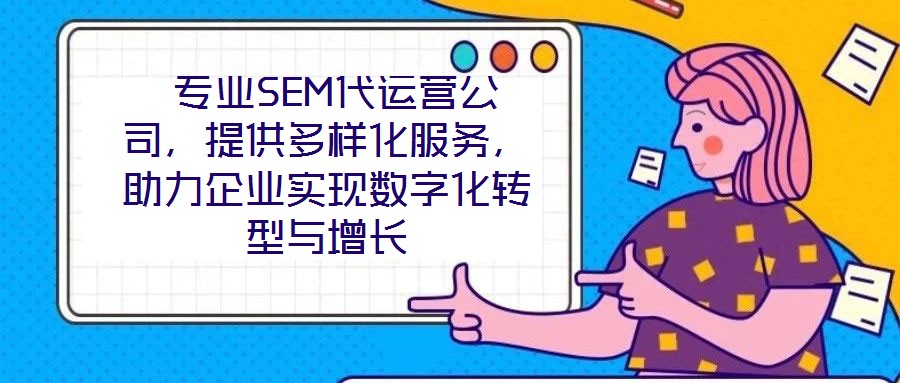  專業(yè)SEM代運(yùn)營公司，提供多樣化服務(wù)，助力企業(yè)實(shí)現(xiàn)數(shù)字化轉(zhuǎn)型與增長