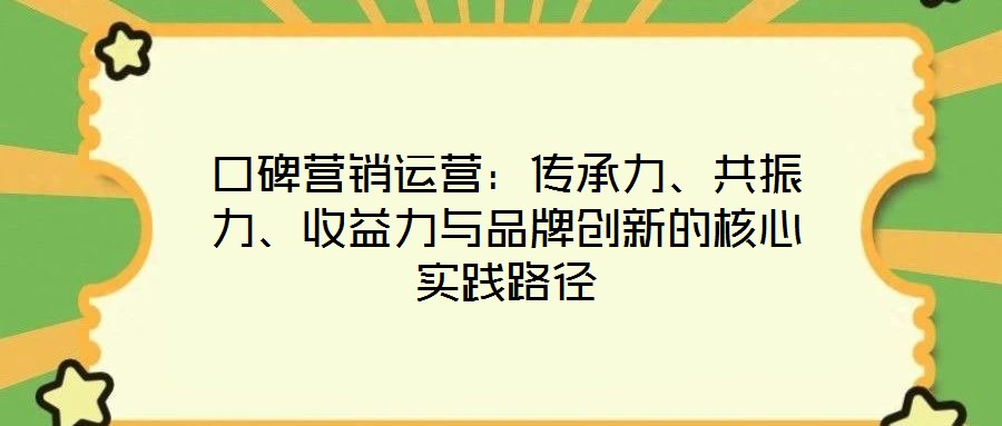 口碑營(yíng)銷運(yùn)營(yíng)：傳承力、共振力、收益力與品牌創(chuàng)新的核心實(shí)踐路徑