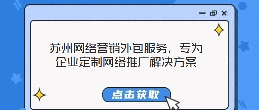 蘇州網(wǎng)絡(luò)營銷外包服務(wù)，專為企業(yè)定制網(wǎng)絡(luò)推廣解決方案