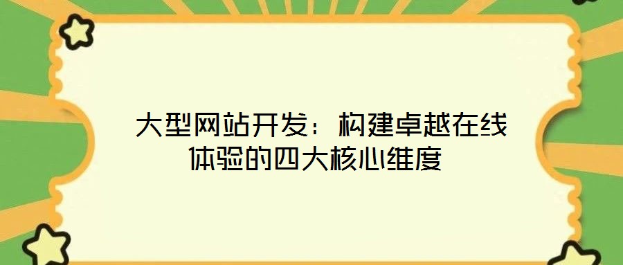  大型網(wǎng)站開(kāi)發(fā)：構(gòu)建卓越在線體驗(yàn)的四大核心維度