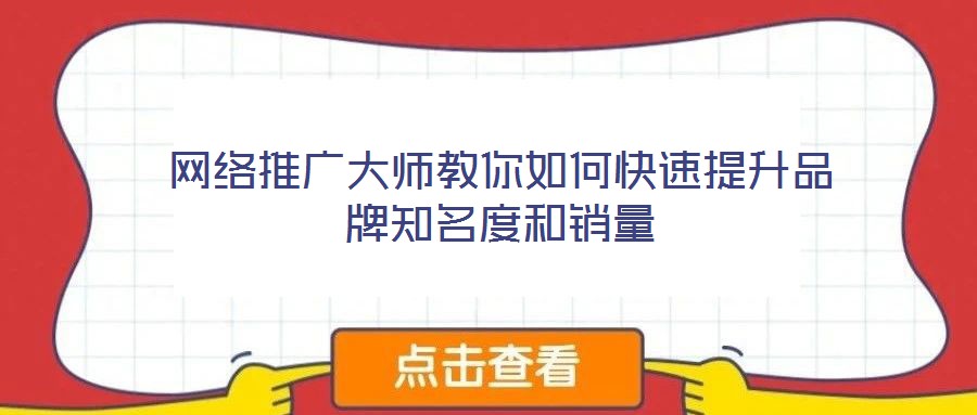 網(wǎng)絡(luò)推廣大師教你如何快速提升品牌知名度和銷(xiāo)量
