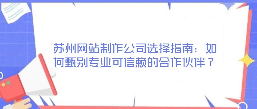 蘇州網(wǎng)站制作公司選擇指南：如何甄別專業(yè)可信賴的合作伙伴？