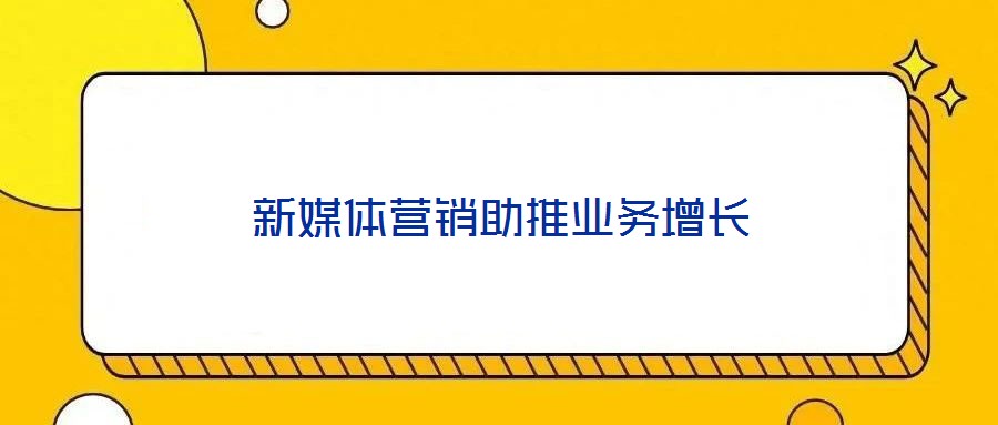 新媒體營(yíng)銷(xiāo)助推業(yè)務(wù)增長(zhǎng)
