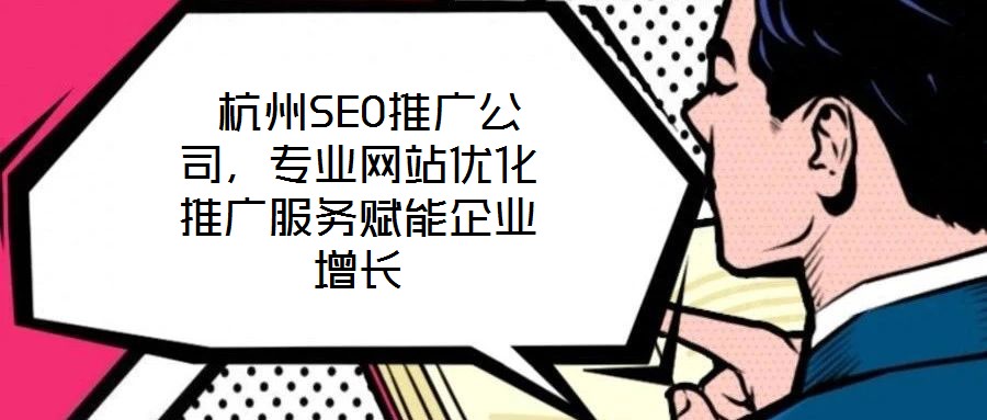  杭州SEO推廣公司，專(zhuān)業(yè)網(wǎng)站優(yōu)化推廣服務(wù)賦能企業(yè)增長(zhǎng)