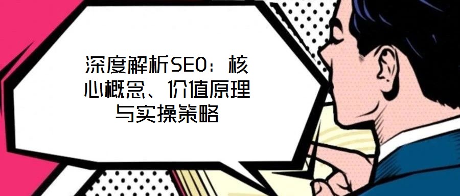 深度解析SEO：核心概念、價(jià)值原理與實(shí)操策略
