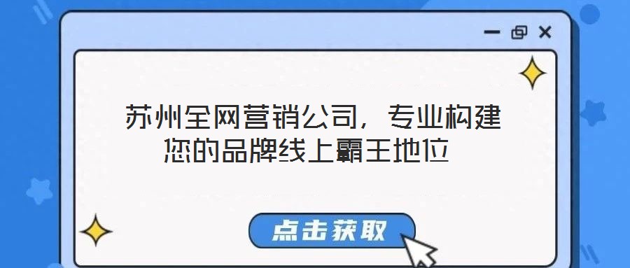  蘇州全網(wǎng)營(yíng)銷公司，專業(yè)構(gòu)建您的品牌線上霸王地位