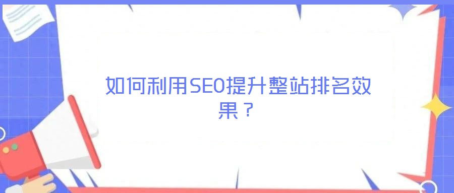 如何利用SEO提升整站排名效果？