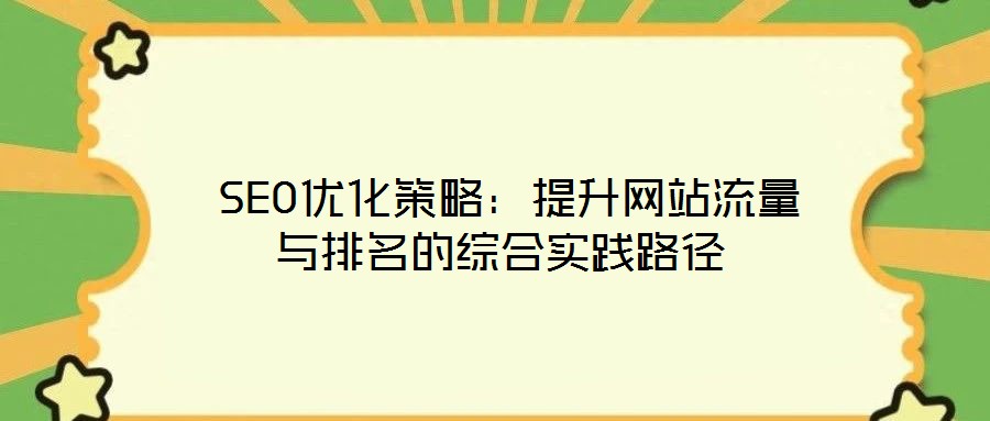  SEO優(yōu)化策略：提升網(wǎng)站流量與排名的綜合實(shí)踐路徑
