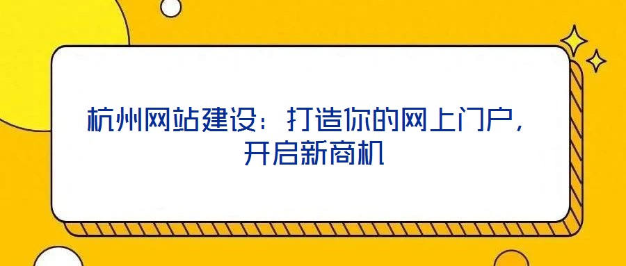 杭州網(wǎng)站建設(shè)：打造你的網(wǎng)上門戶，開啟新商機