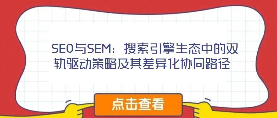  SEO與SEM：搜索引擎生態(tài)中的雙軌驅(qū)動策略及其差異化協(xié)同路徑