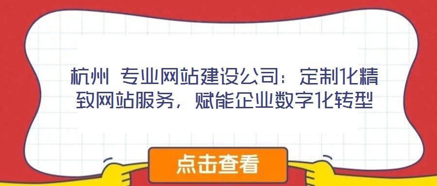 杭州 專業(yè)網(wǎng)站建設(shè)公司：定制化精致網(wǎng)站服務(wù)，賦能企業(yè)數(shù)字化轉(zhuǎn)型