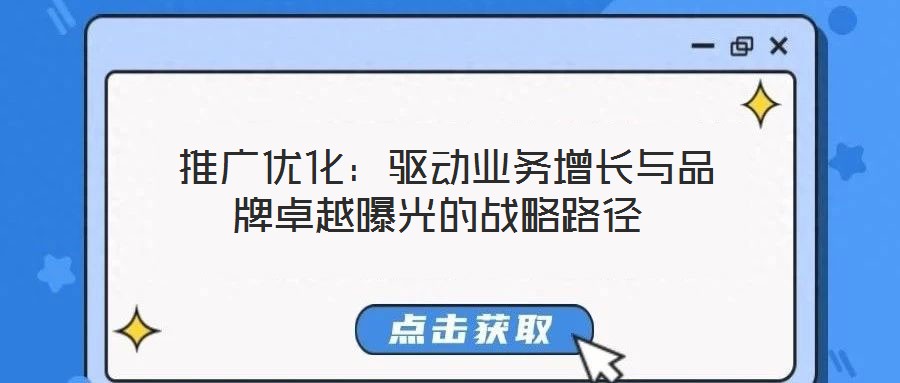  推廣優(yōu)化：驅(qū)動(dòng)業(yè)務(wù)增長(zhǎng)與品牌卓越曝光的戰(zhàn)略路徑