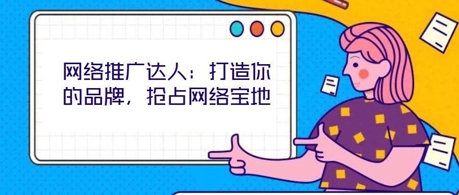 網(wǎng)絡(luò)推廣達(dá)人：打造你的品牌，搶占網(wǎng)絡(luò)寶地