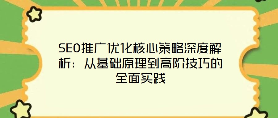 SEO推廣優(yōu)化核心策略深度解析：從基礎(chǔ)原理到高階技巧的全面實(shí)踐