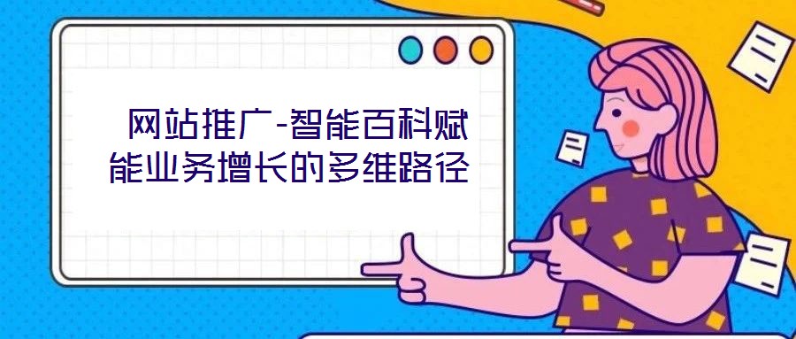  網(wǎng)站推廣-智能百科賦能業(yè)務增長的多維路徑