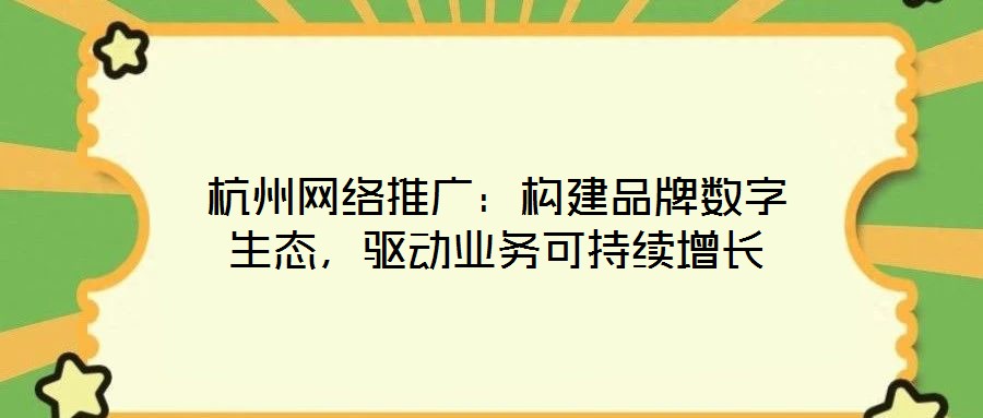 杭州網(wǎng)絡(luò)推廣：構(gòu)建品牌數(shù)字生態(tài)，驅(qū)動(dòng)業(yè)務(wù)可持續(xù)增長
