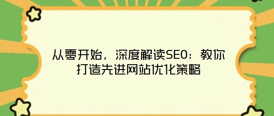 從零開(kāi)始，深度解讀SEO：教你打造先進(jìn)網(wǎng)站優(yōu)化策略