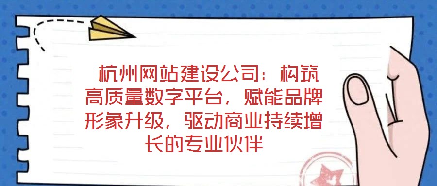  杭州網(wǎng)站建設(shè)公司：構(gòu)筑高質(zhì)量數(shù)字平臺，賦能品牌形象升級，驅(qū)動商業(yè)持續(xù)增長的專業(yè)伙伴