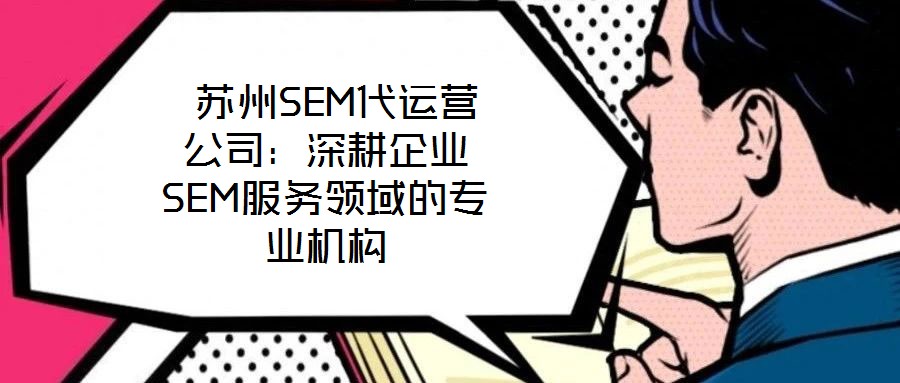  蘇州SEM代運營公司：深耕企業(yè)SEM服務(wù)領(lǐng)域的專業(yè)機構(gòu)